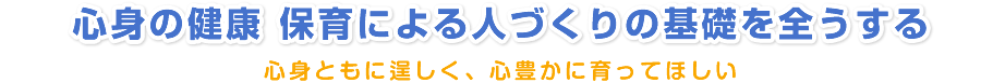 心身の健康保身による人づくりの基礎を全うする 心身ともに逞しく、心豊かに育ってほしい
